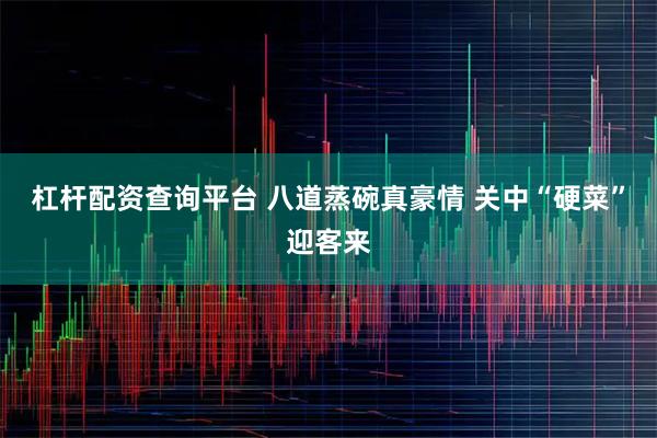 杠杆配资查询平台 八道蒸碗真豪情 关中“硬菜”迎客来