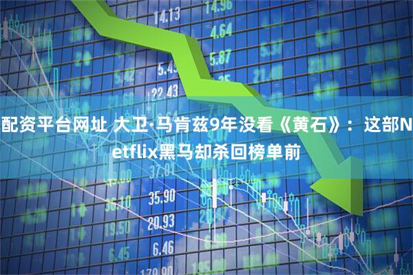 配资平台网址 大卫·马肯兹9年没看《黄石》：这部Netflix黑马却杀回榜单前