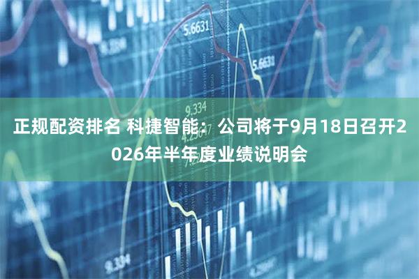 正规配资排名 科捷智能：公司将于9月18日召开2026年半年度业绩说明会
